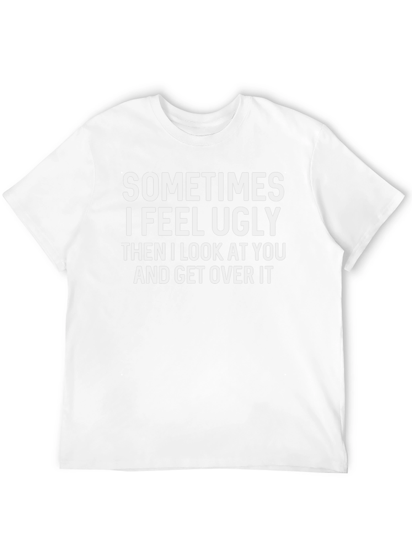 Funny Graphic T-Shirt: Sometimes I Feel Ugly