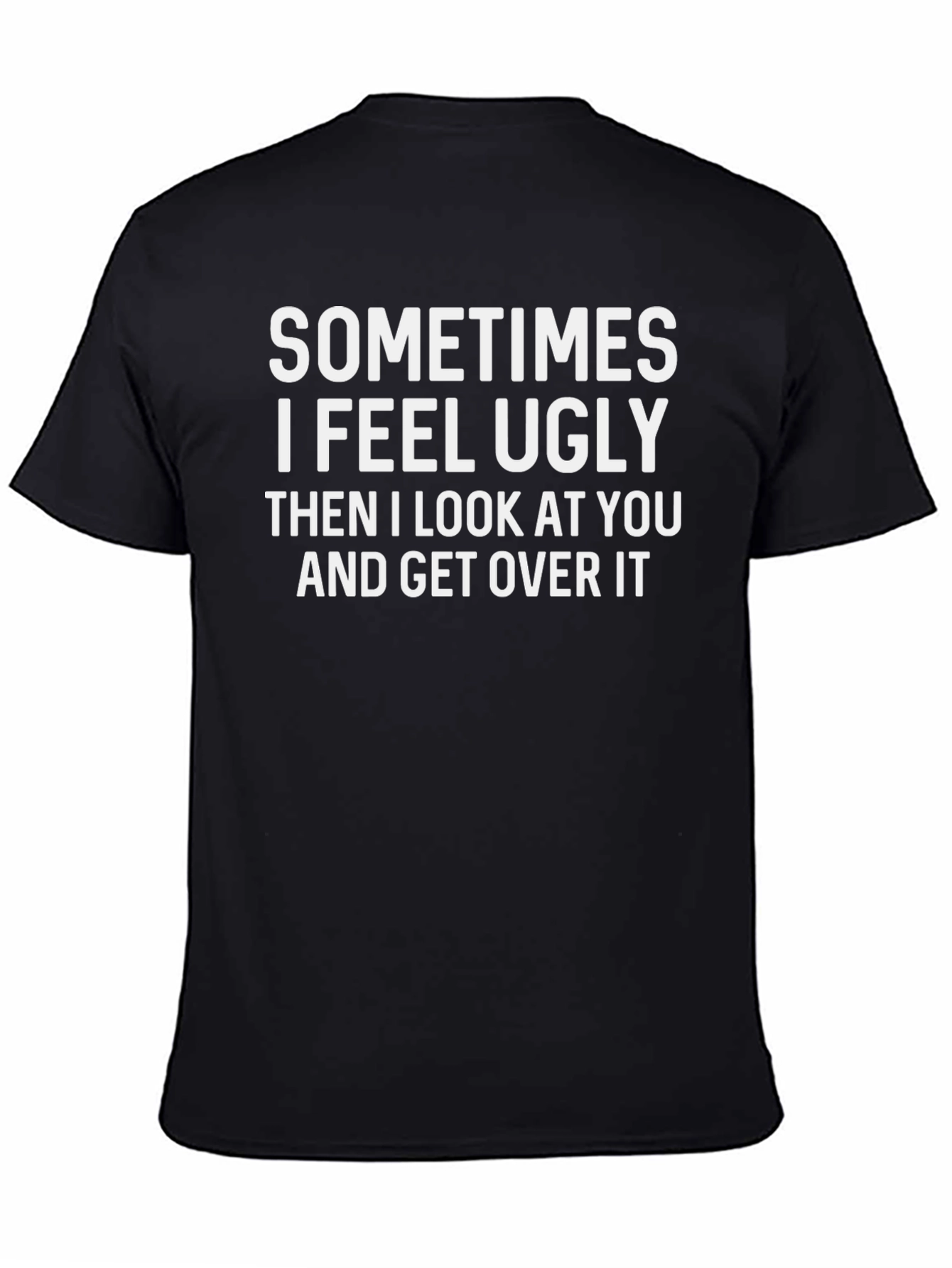 Funny Graphic T-Shirt: Sometimes I Feel Ugly