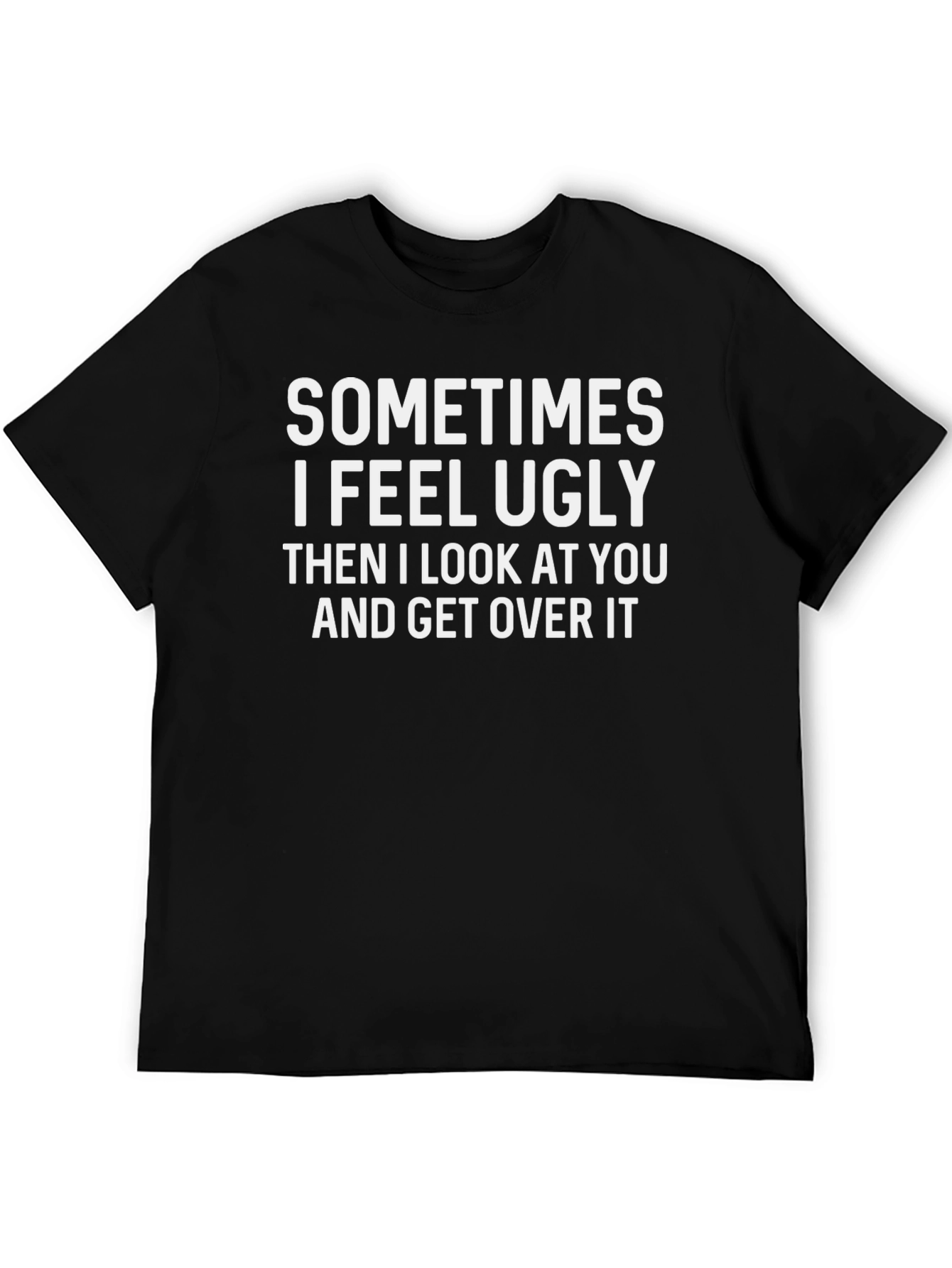 Funny Graphic T-Shirt: Sometimes I Feel Ugly