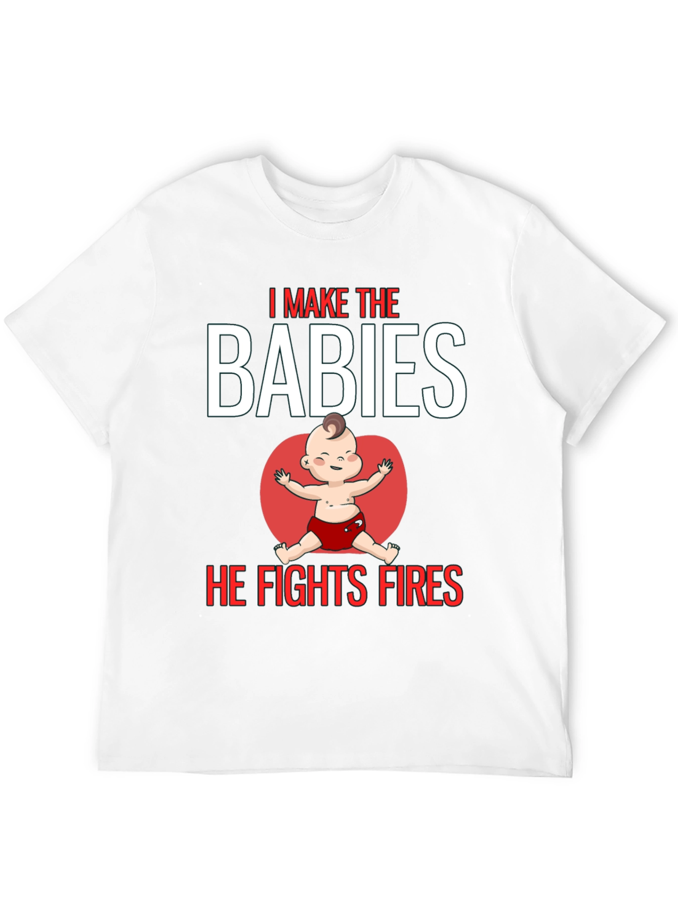 I Make the Babies He Fights Fires T-Shirt