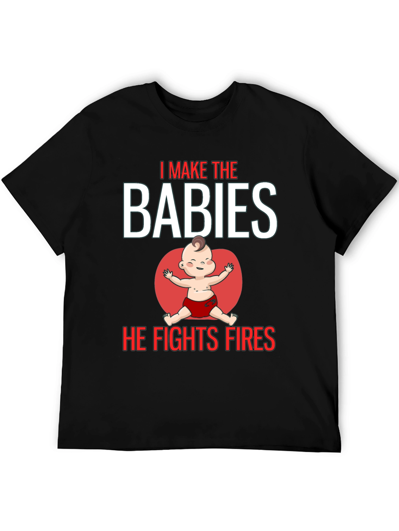I Make the Babies He Fights Fires T-Shirt