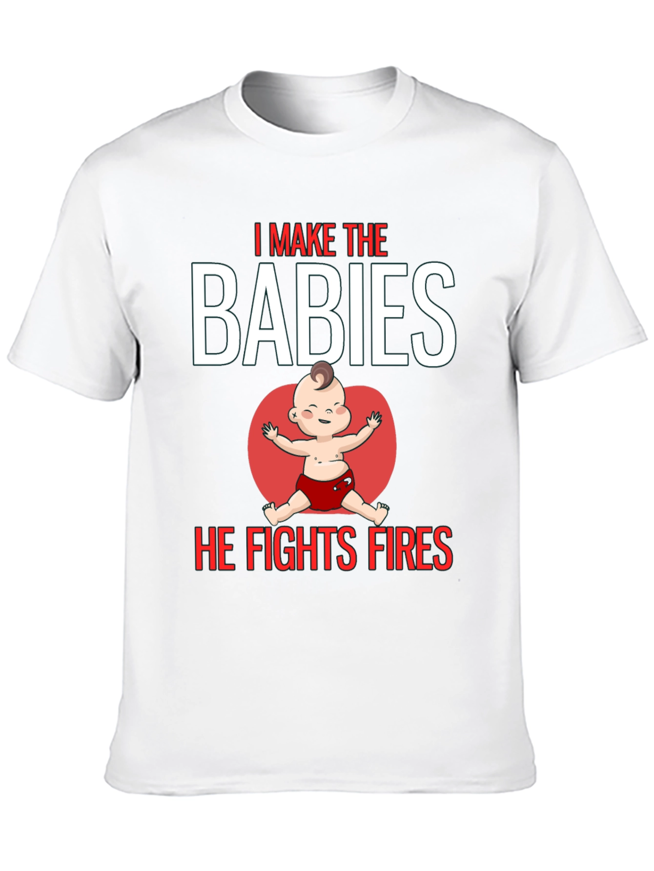 I Make the Babies He Fights Fires T-Shirt
