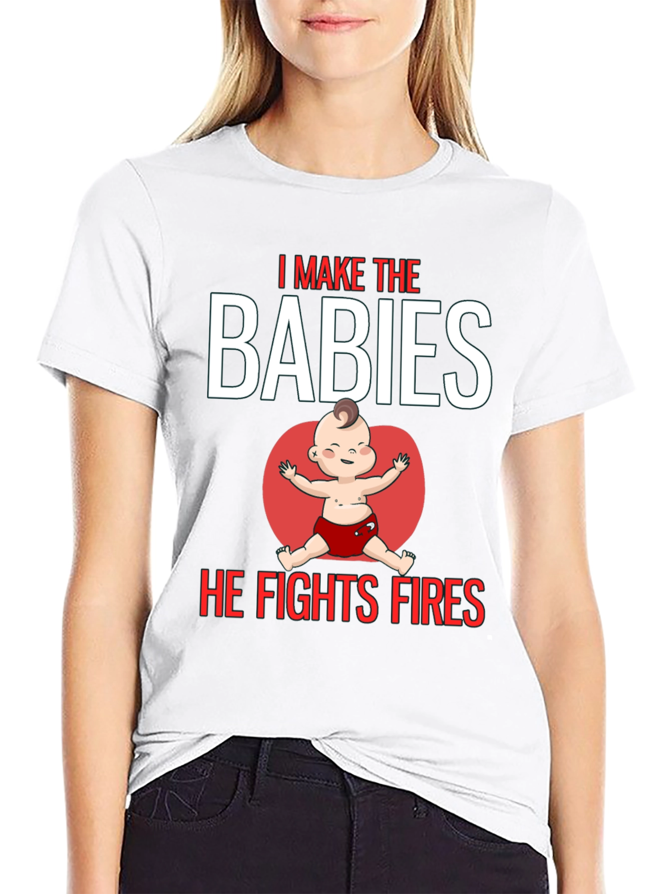 I Make the Babies He Fights Fires T-Shirt