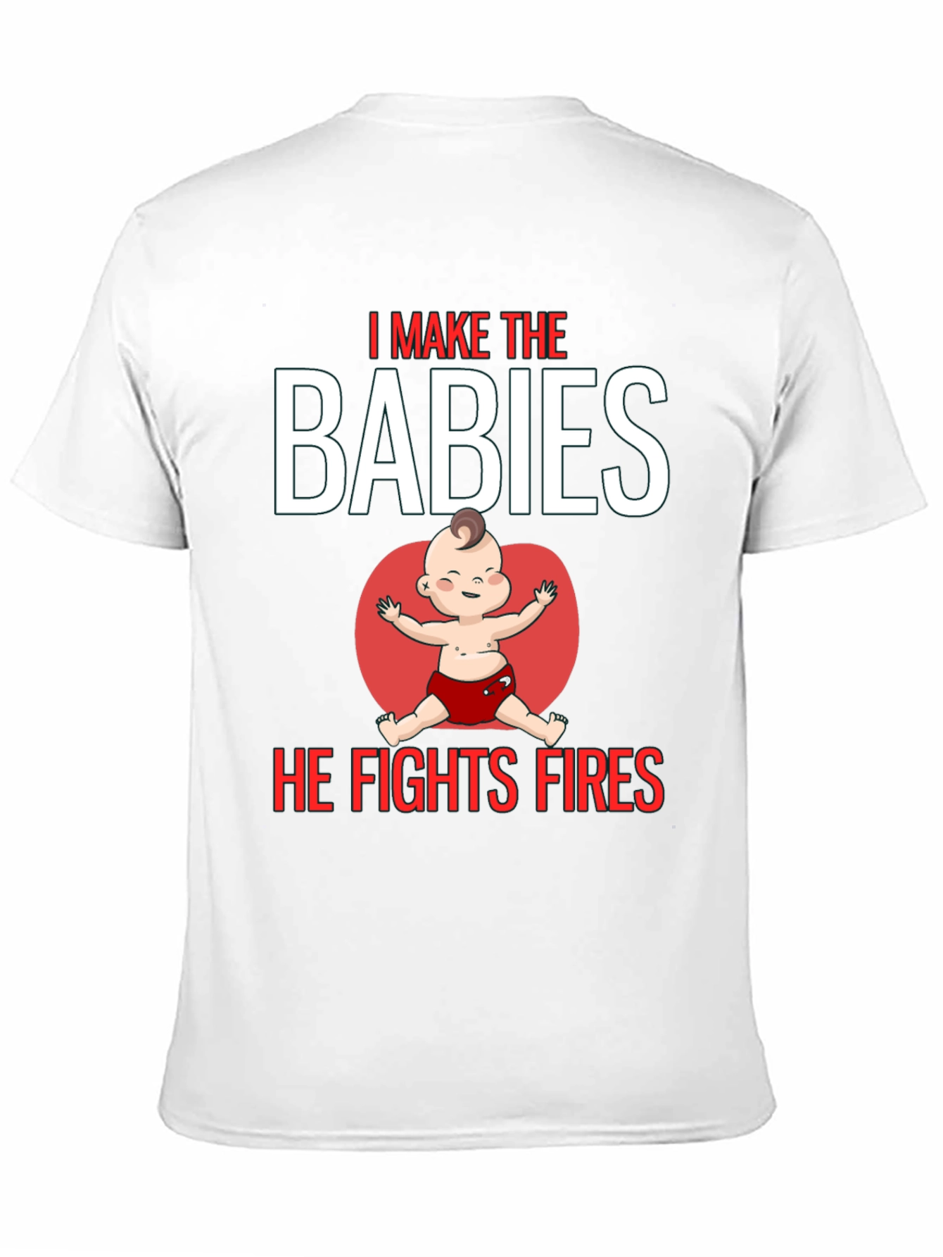 I Make the Babies He Fights Fires T-Shirt
