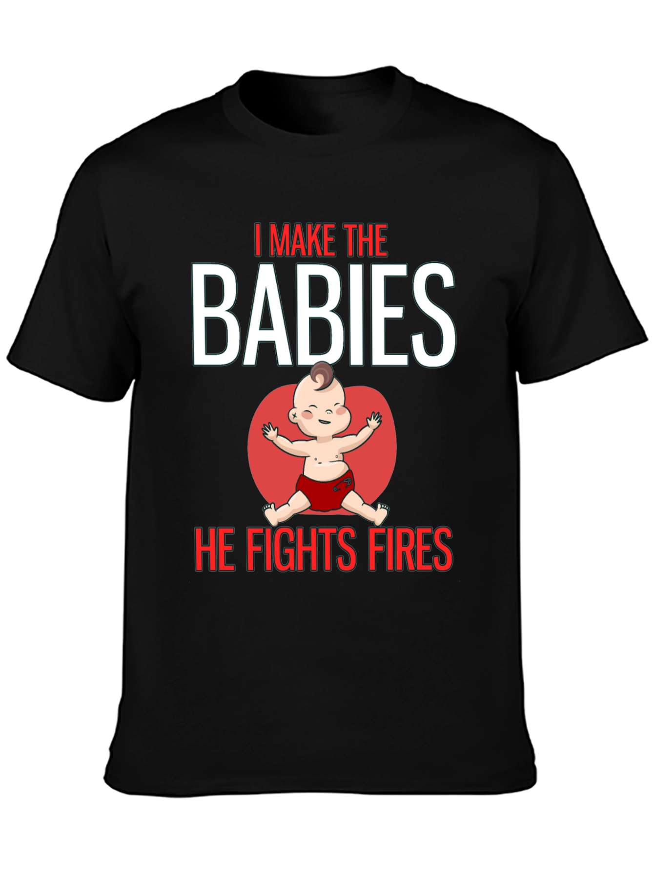 I Make the Babies He Fights Fires T-Shirt