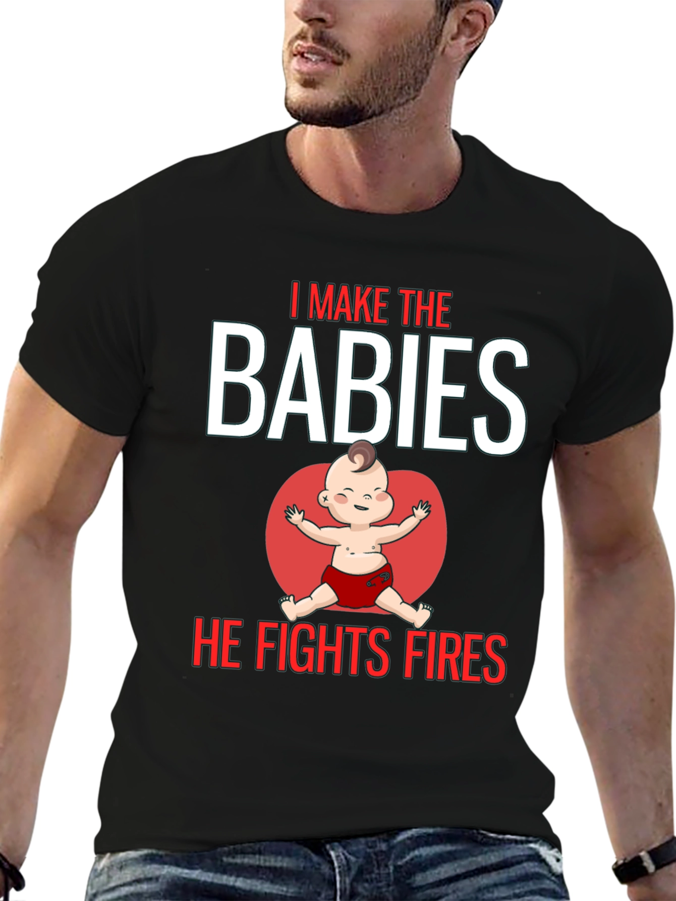 I Make the Babies He Fights Fires T-Shirt