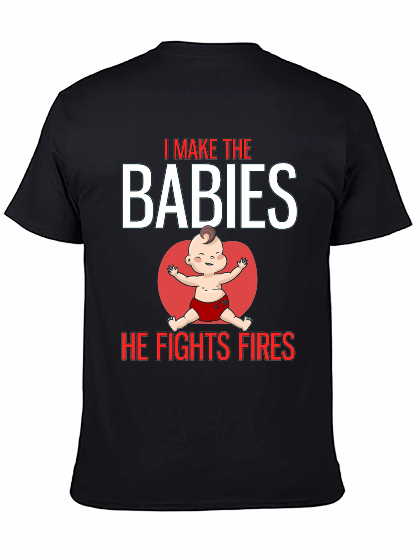 I Make the Babies He Fights Fires T-Shirt