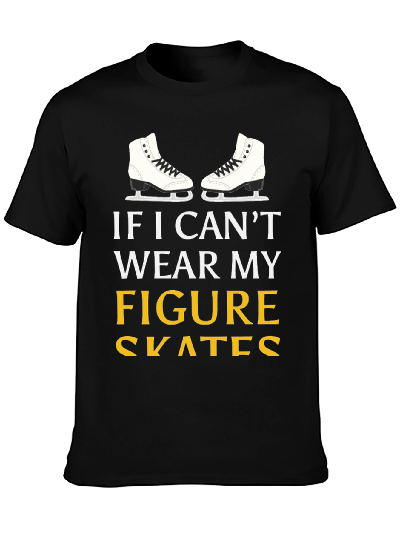 Figure Skates T-Shirt: If I Cant Wear My...
