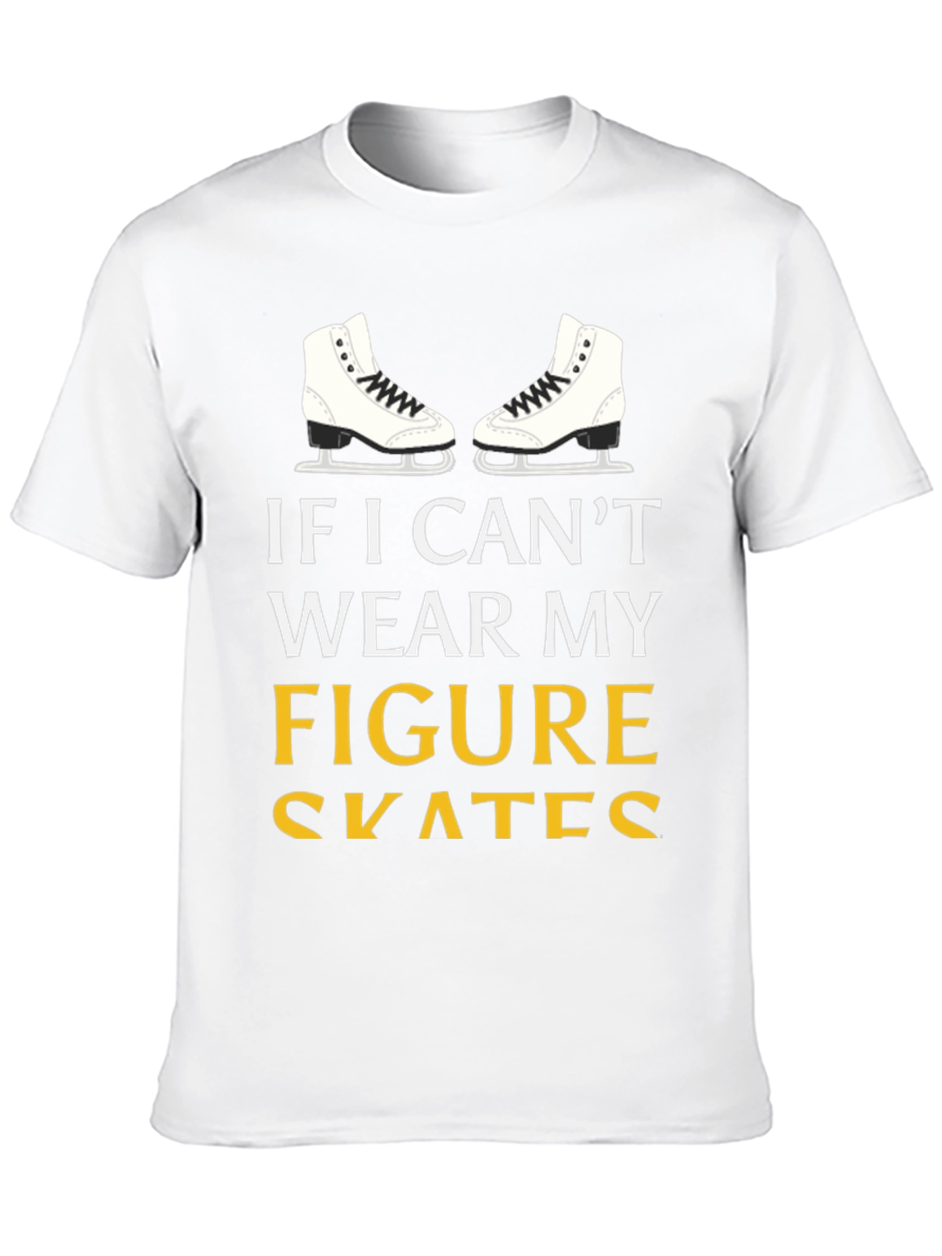 Figure Skates T-Shirt: If I Cant Wear My...