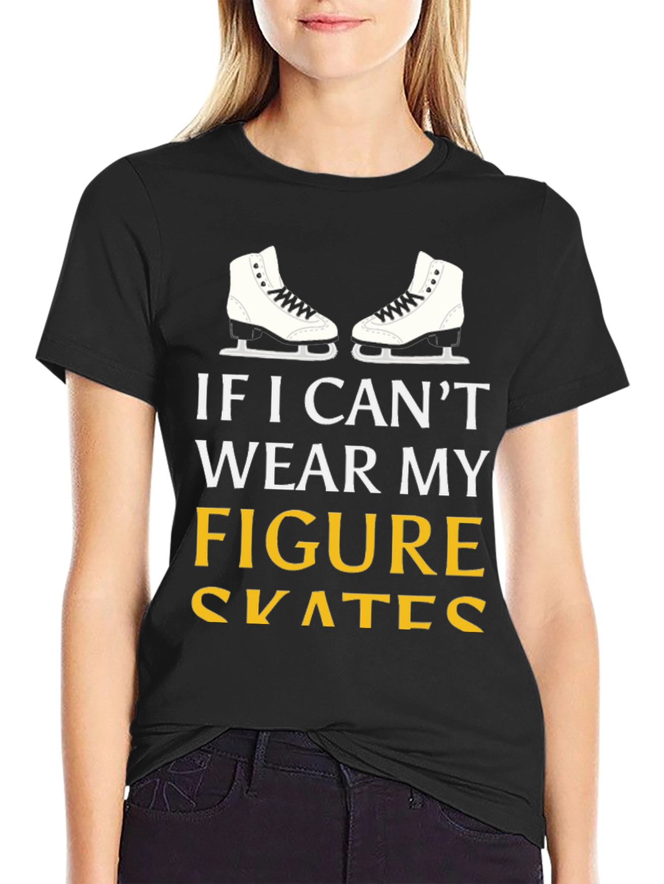 Figure Skates T-Shirt: If I Cant Wear My...