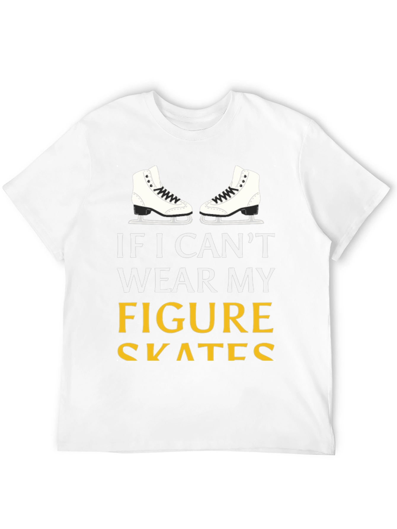 Figure Skates T-Shirt: If I Cant Wear My...