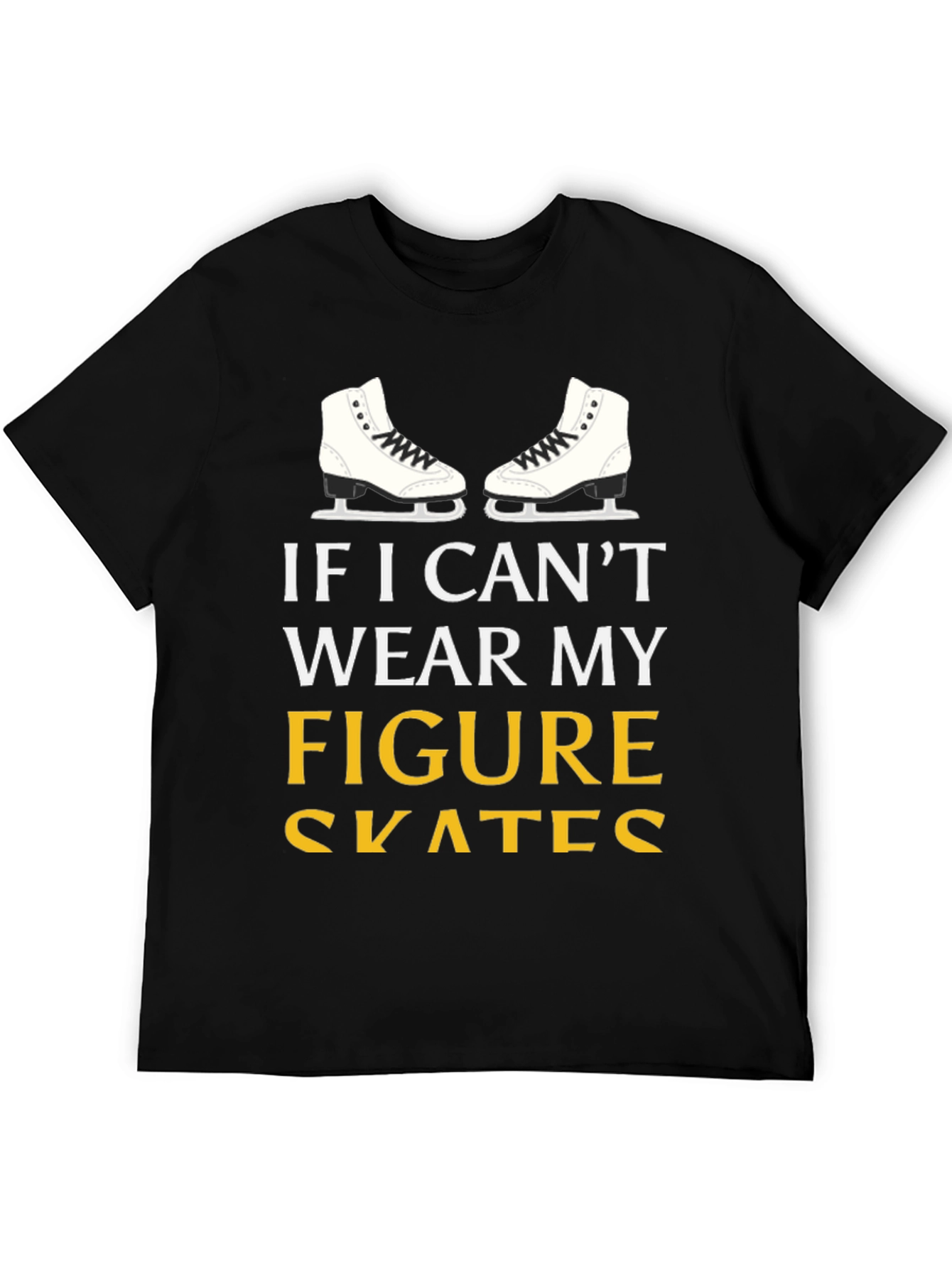 Figure Skates T-Shirt: If I Cant Wear My...