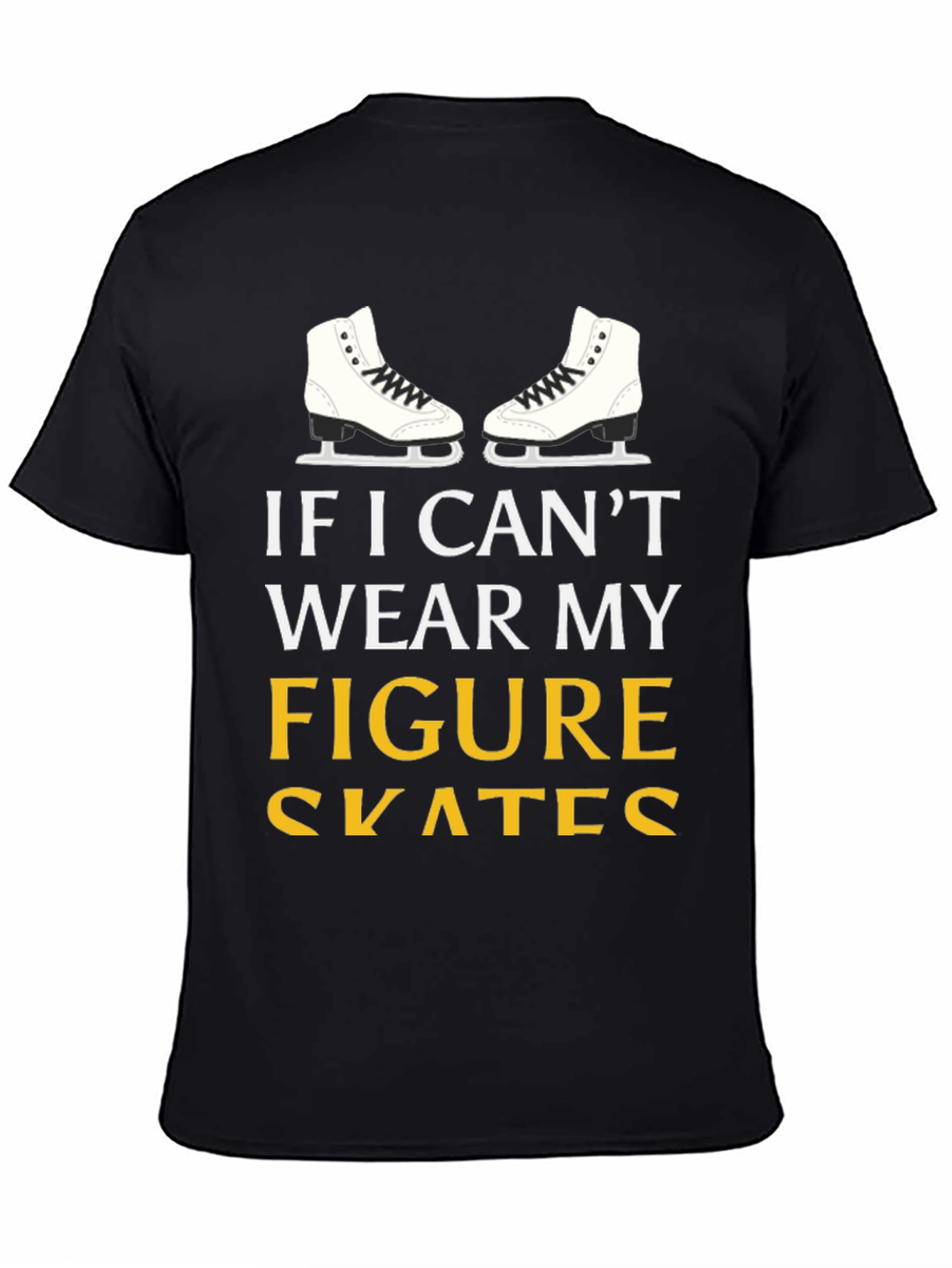 Figure Skates T-Shirt: If I Cant Wear My...