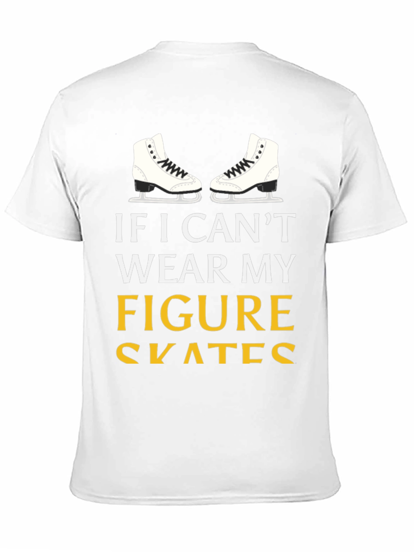 Figure Skates T-Shirt: If I Cant Wear My...