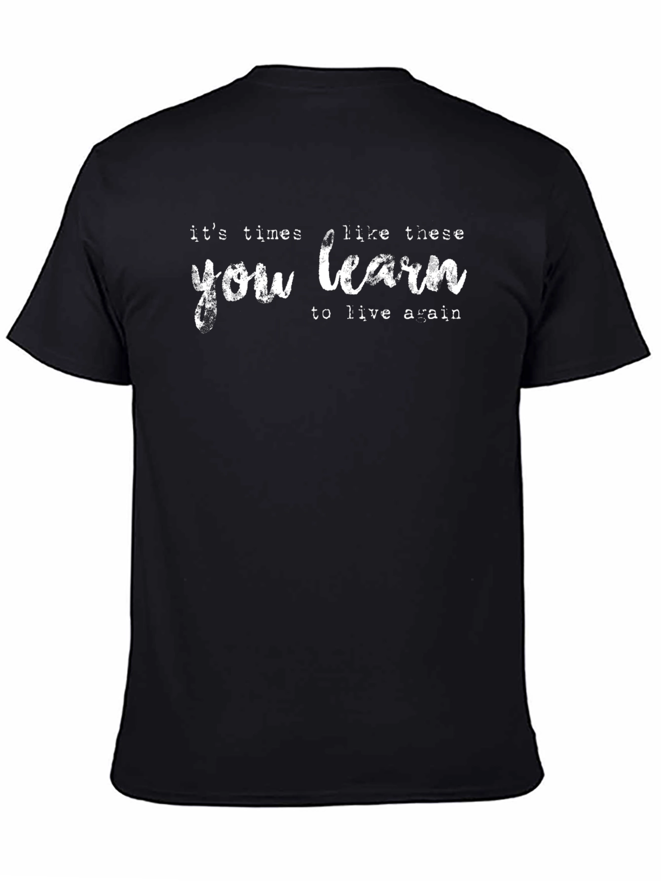 Its Times Like These You Learn T-Shirt
