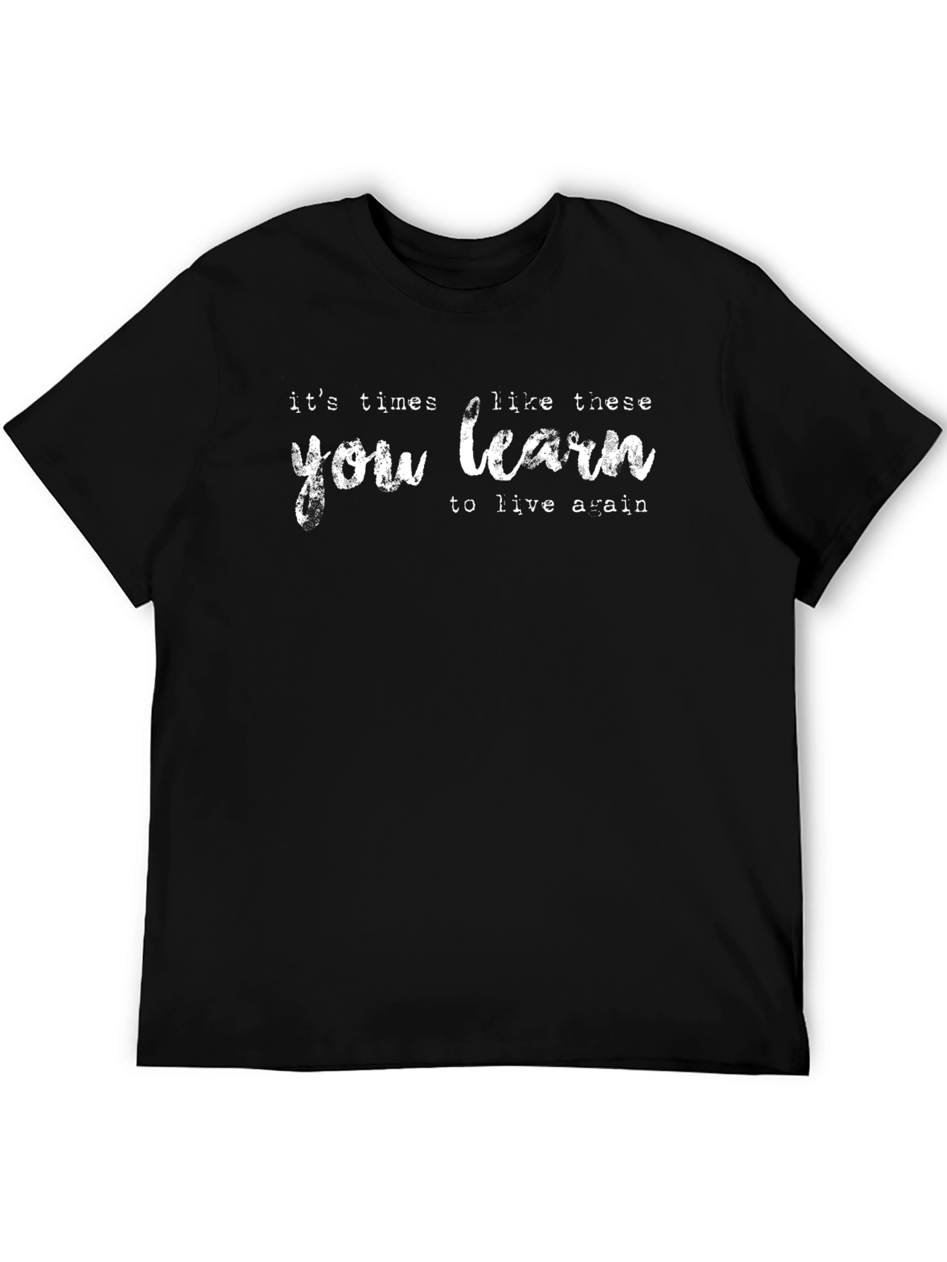 Its Times Like These You Learn T-Shirt